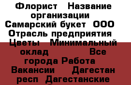 Флорист › Название организации ­ Самарский букет, ООО › Отрасль предприятия ­ Цветы › Минимальный оклад ­ 25 000 - Все города Работа » Вакансии   . Дагестан респ.,Дагестанские Огни г.